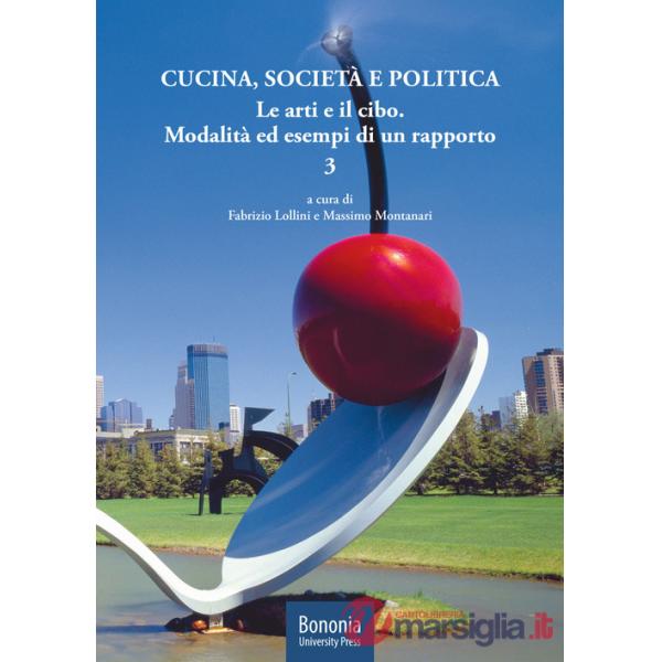 Cucina, società e politica. Le arti e il cibo. Modalità ed esempi di un rapporto. Vol. 3