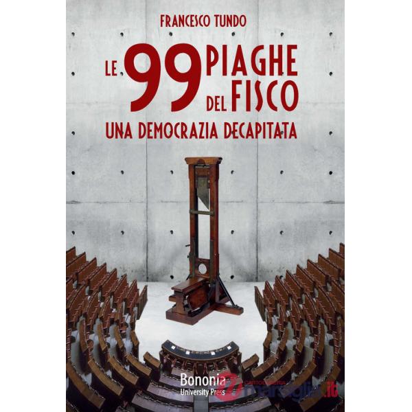 99 piaghe del fisco. Una democrazia decapitata (Le)