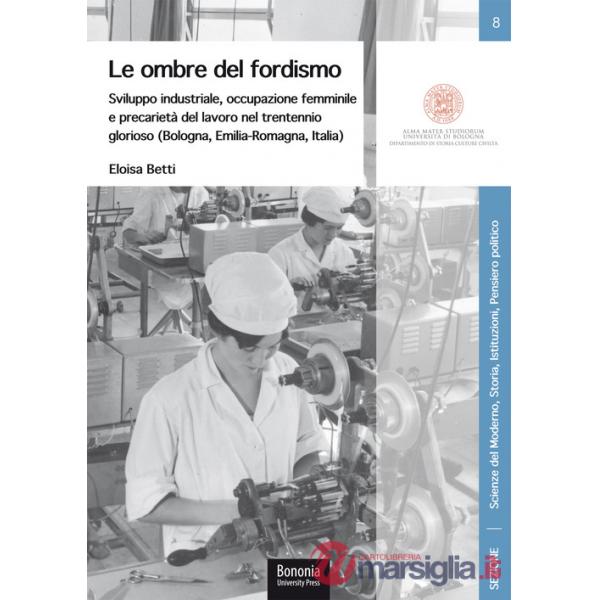 Ombre del fordismo. Sviluppo industriale, occupazione femminile e precarietà del lavoro nel trentennio glorioso (Bologna, Emilia