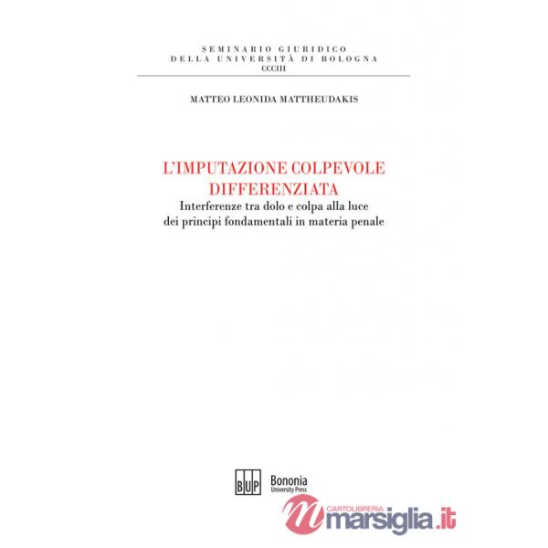 Imputazione colpevole differenziata. Interferenze tra dolo e colpa alla luce dei principi fondamentali in materia penale (L')