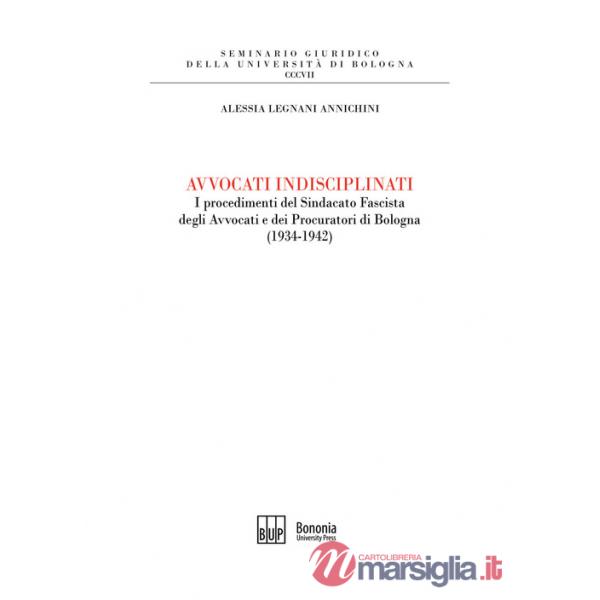 Avvocati indisciplinati. I procedimenti del Sindacato Fascista degli Avvocati e dei Procuratori di Bologna (1934-1942)