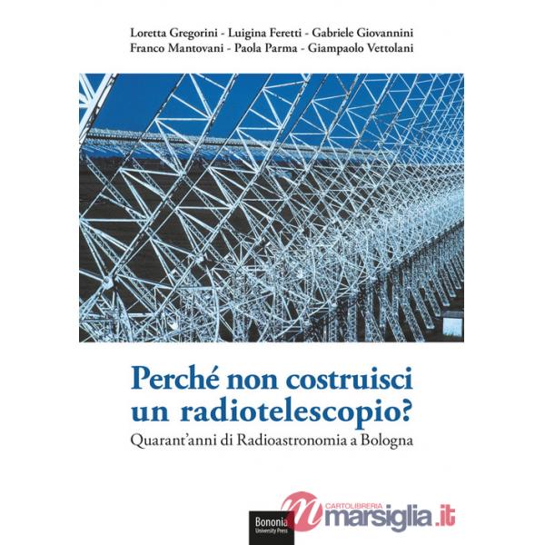 Perché non costruisci un radiotelescopio? Quarant'anni di radioastronomia a Bologna
