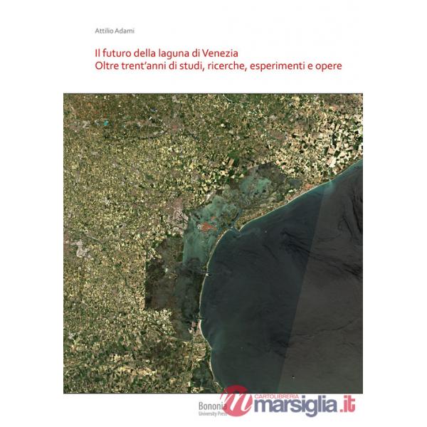 Futuro della laguna di Venezia. Oltre trent'anni di studi, ricerche, esperimenti e opere (Il)