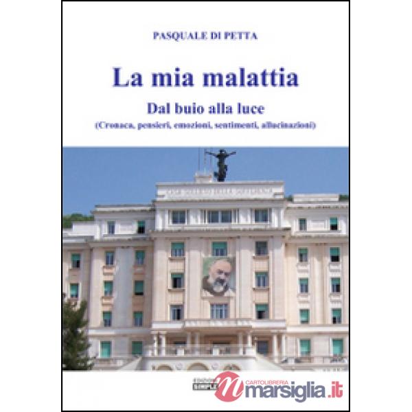 Mia malattia. Dal buio alla luce. (Cronaca, pensieri, emozioni, sentimenti, allu