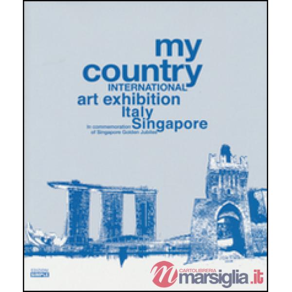 My country. International art exhibition Italy Singapore. In commemoration of Singapore Golden Jubilee. Ediz. italiana e inglese