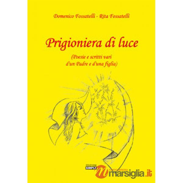 Prigioniera di luce (Poesie e scritti vari d'un padre e d'una figlia)