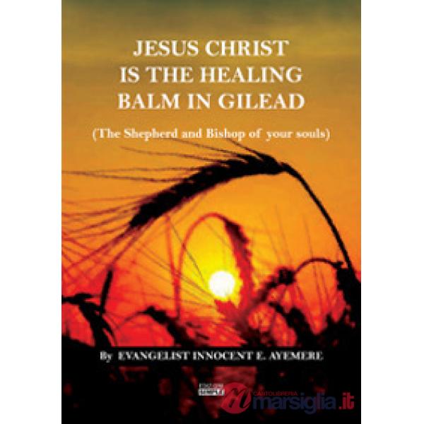 Jesus Christ is the healing balm in Gilead (the shepherd and bishop of your souls). Ediz. italiana e inglese