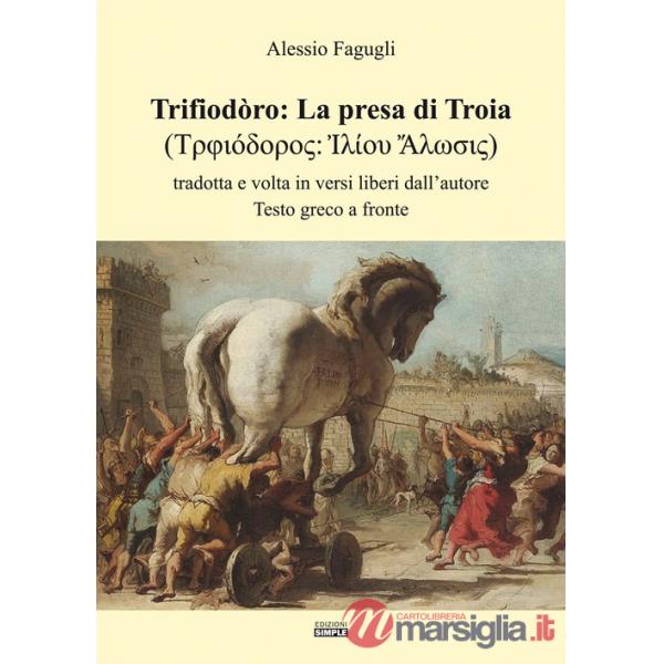 Trifiodòro: La presa di Troia. Tradotta e volta in versi liberi dall'autore