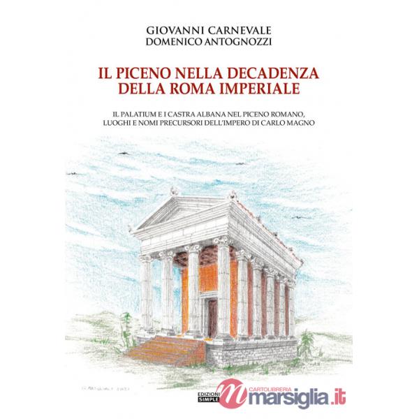 Piceno nella decadenza della Roma imperiale. Il Palatium e i Castra Albana nel Piceno romano, luoghi e nomi precursori dell'Impe