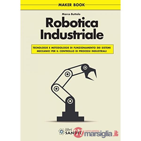 Robotica industriale. Tecnologie e metodologie di funzionamento dei sistemi meccanici per il controllo di processi industriali