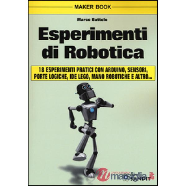 Esperimenti di robotica. 18 esperimenti pratici con Arduino, sensori, porte logiche, IDE, Lego, mano robotiche e altro...