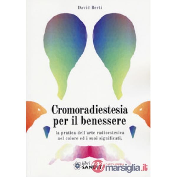 Cromoradiestesia per il benessere. La pratica dell'arte radioestesica nel colore ed i suoi significati