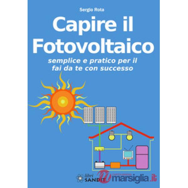 Capire il fotovoltaico. Semplice e pratico per il fai da te con successo