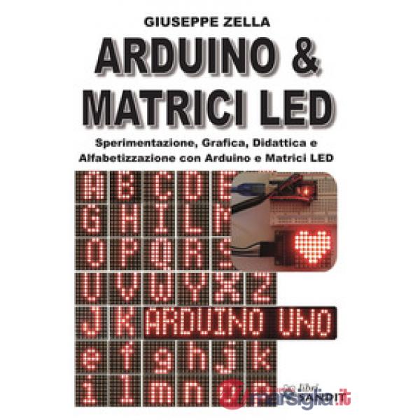 Arduino & Matrici LED. Sperimentazione, grafica, didattica e alfabetizzazione con Arduino e Matrici LED