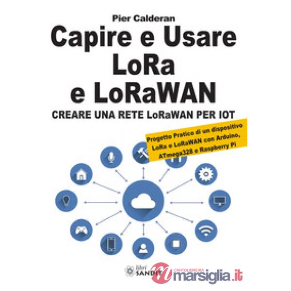 Capire e usare LoRa e LoRaWAN. Creare una rete LoRaWAN per IoT. Con Progetto Pratico di un dispositivo LoRa e LoRaWAN con Arduin