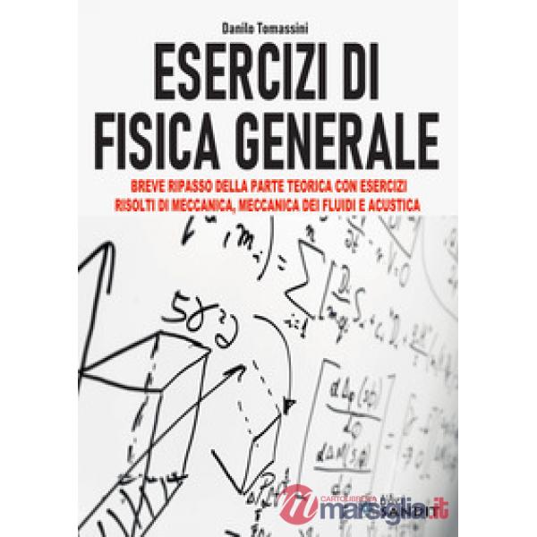Esercizi di fisica generale. Breve ripasso della parte teorica con esercizi risolti di meccanica, meccanica dei fluidi e acustic