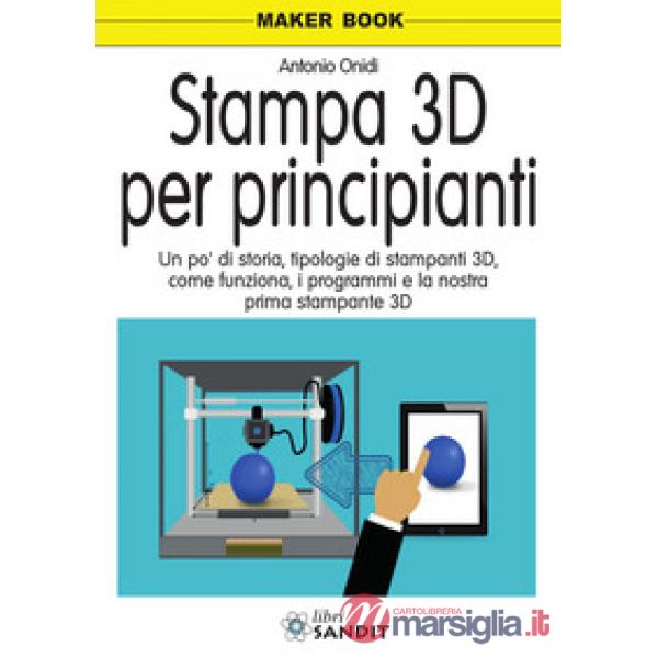 Stampa 3D per principianti. Un po' di storia, tipologie di stampanti 3D, come funziona, i programmi e la nostra prima stampante 
