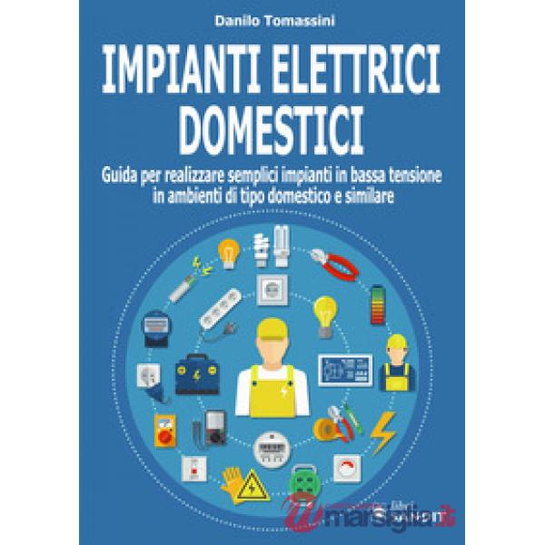 Impianti elettrici domestici. Guida per realizzare semplici impianti in bassa tensione in ambienti di tipo domestico e similare