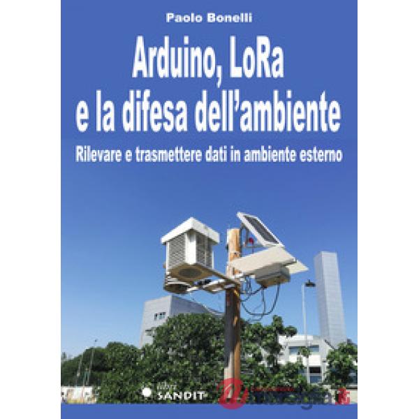 Arduino, LoRa e la difesa dell'ambiente. Rilevare e trasmettere dati in ambiente esterno