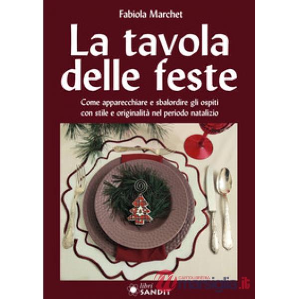 La tavole delle feste. Come apparecchiare e sbalordire gli ospiti con stile e originalità nel periodo natalizio