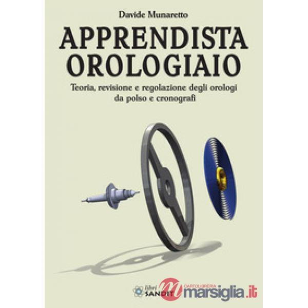 Apprendista orologiaio. Teoria, revisione e regolazione degli orologi da polso e cronografi
