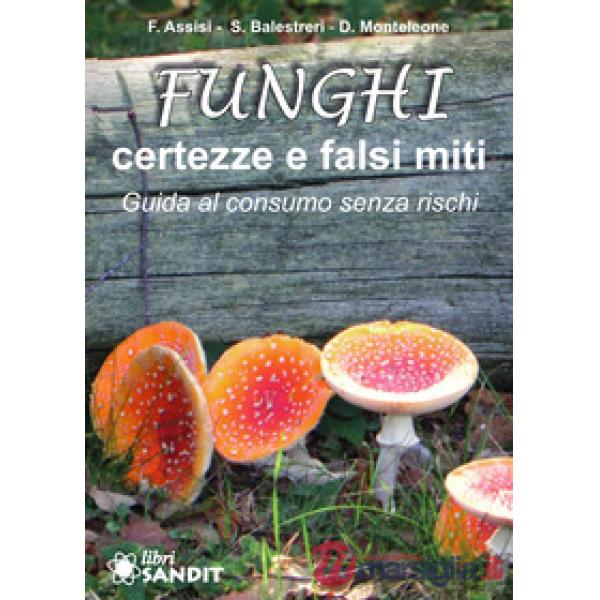 Funghi. Certezze e falsi miti. Guida al consumo senza rischi