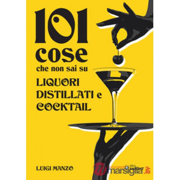 101 cose che non sai su liquori, distillati e cocktail
