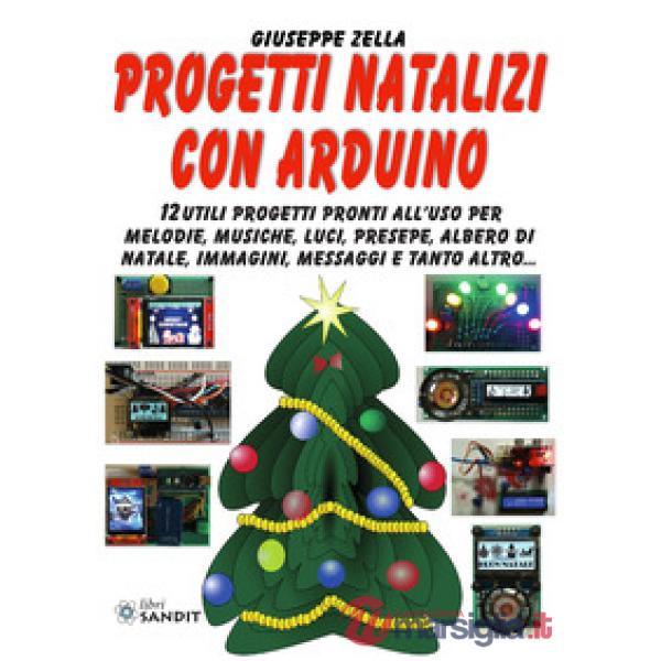 Progetti natalizi con Arduino. 12 utili progetti pronti all'uso per melodie, musiche, luci, presepe, albero di Natale, immagini,