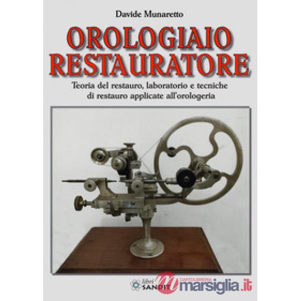 Orologiaio restauratore. Teoria del restauro, laboratorio e tecniche di restauro applicate all'orologeria