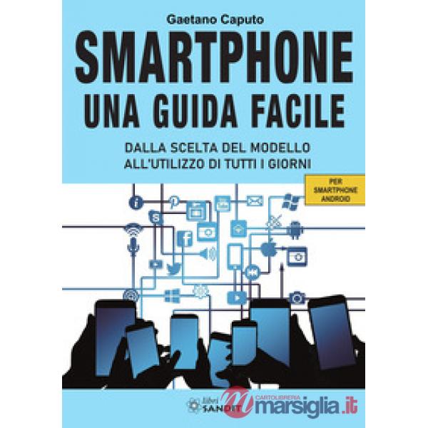 Smartphone. Una guida facile. Dalla scelta del modello all'utilizzo di tutti i giorni. Per amartphone Android