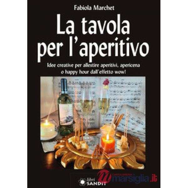La tavola per l'aperitivo. Idee creative per allestire aperitivi, apericena o happy hour dall'effetto wow!
