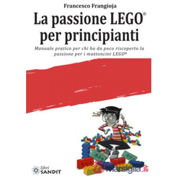 La passione LEGO® per principianti. Manuale pratico per chi ha da poco riscoperto la passione per i mattoncini LEGO®