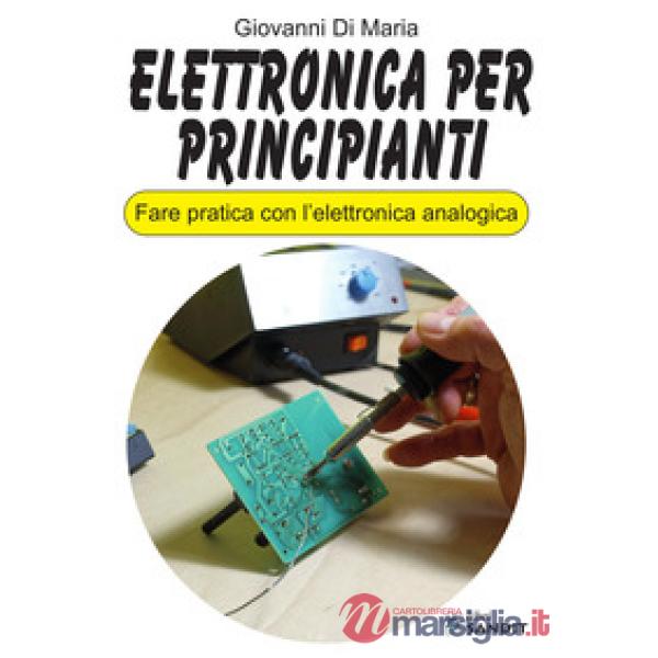 Elettronica per principianti. Fare pratica con l'elettronica analogica