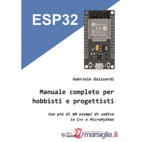 ESP32. Manuale completo per hobbisti e progettisti. Con più di 60 esempi di codice in C'++ e MicroPython