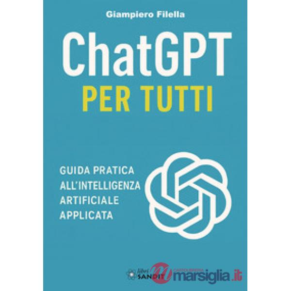 ChatGPT per tutti. Guida pratica all'intelligenza artificiale applicata
