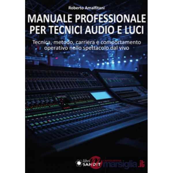 Manuale professionale per tecnici audio e luci. Tecnica, metodo, carriera e comportamento operativo nello spettacolo dal vivo