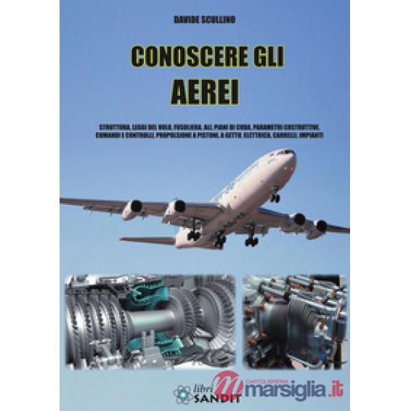 Conoscere gli aerei. Struttura, leggi di volo, fusoliera, ali, piani di coda, parametri costruttivi, comandi e controlli, propul