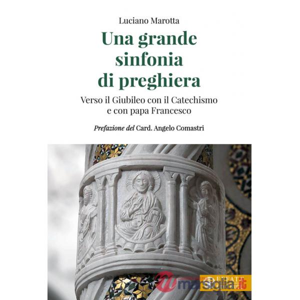 Grande sinfonia di preghiera. Verso il Giubileo con il Catechismo e con papa Francesco (Una)