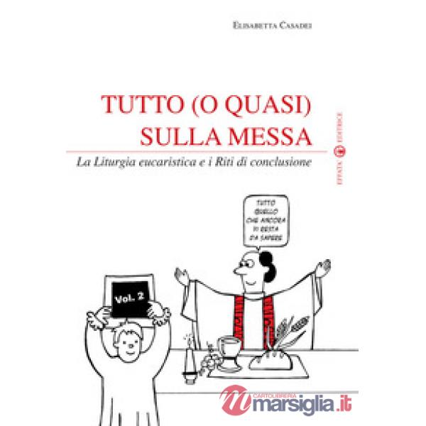 Tutto (o quasi) sulla messa. La liturgia eucaristica e i riti di conclusione. Vol. 2