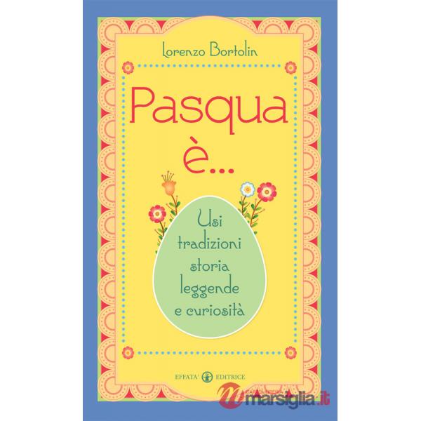 Pasqua è... Usi tradizioni storia leggende e curiosità