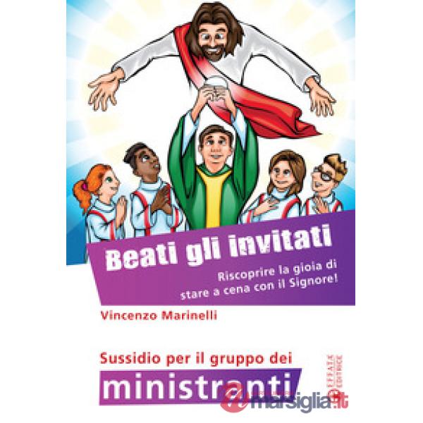 Beati gli invitati. Riscoprire la gioia di stare a cena con il Signore! Sussidio per il gruppo dei ministranti. Ediz. a colori