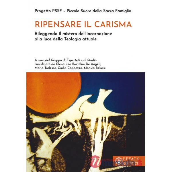 Ripensare il carisma. Rileggendo il mistero dell'incarnazione alla luce della Teologia attuale