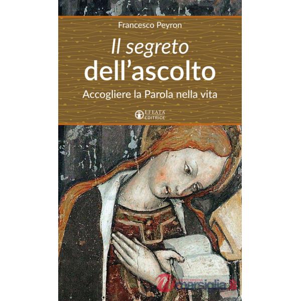 Segreto dell'ascolto. Accogliere la Parola nella vita (Il)