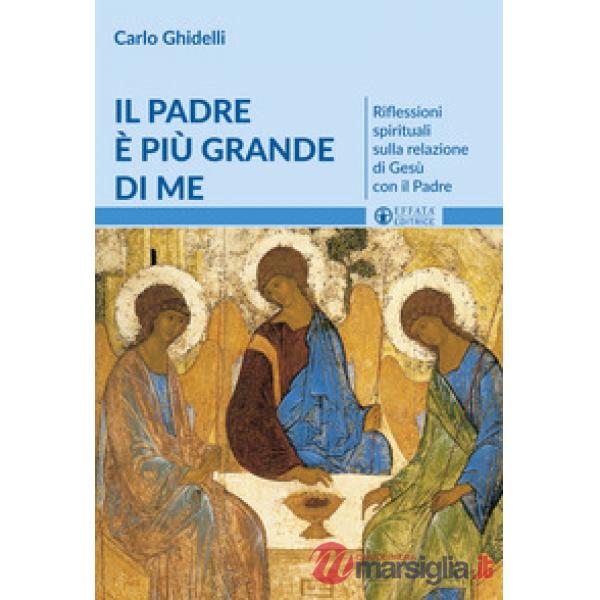 Padre è più grande di me. Riflessioni spirituali sulla relazione di Gesù con il Padre (Il)