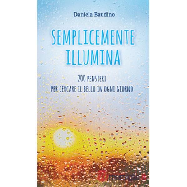 Semplicemente illumina. 200 pensieri per cercare il bello in ogni giorno