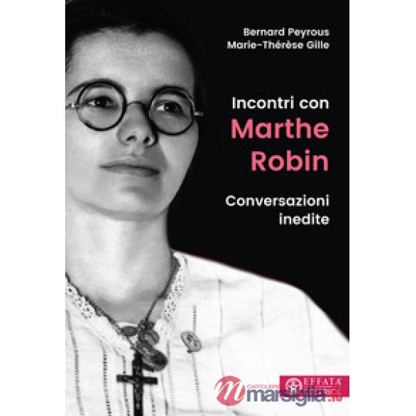 Incontri con Marthe Robin. Conversazioni inedite
