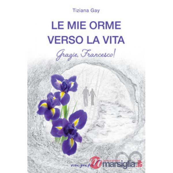 Mie orme verso la vita. Grazie, Francesco! (Le)