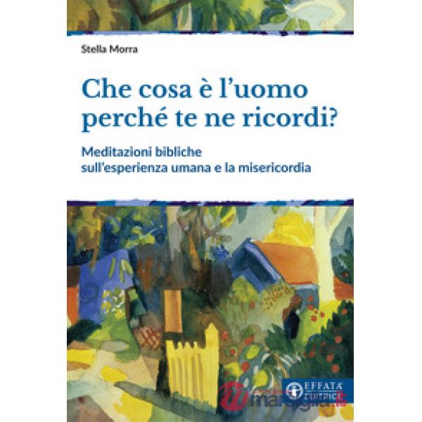 Che cosa è l'uomo perché te ne ricordi? Meditazioni bibliche sull'esperienza umana e la misericordia