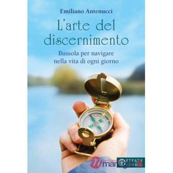 Arte del discernimento. Bussola per navigare nella vita di ogni giorno (L')