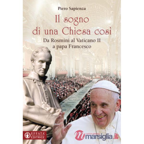 Sogno di una Chiesa cosi. Da Rosmini al Vaticano II a papa Francesco (Il)